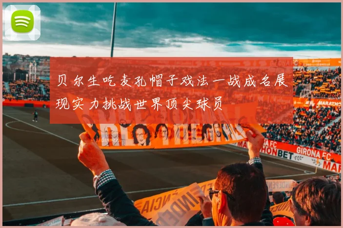 贝尔生吃麦孔帽子戏法一战成名展现实力挑战世界顶尖球员