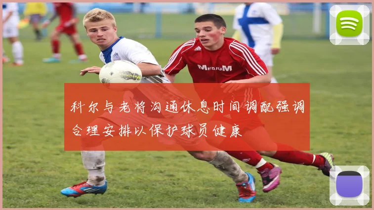 科尔与老将沟通休息时间调配强调合理安排以保护球员健康