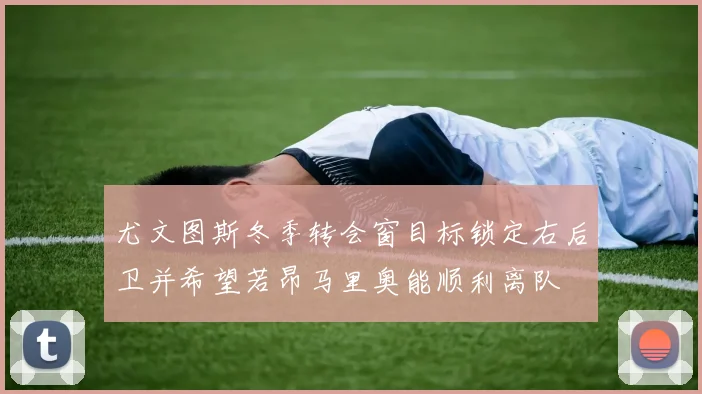 尤文图斯冬季转会窗目标锁定右后卫并希望若昂马里奥能顺利离队