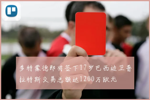 多特蒙德即将签下17岁巴西边卫普拉特斯交易总额达1200万欧元