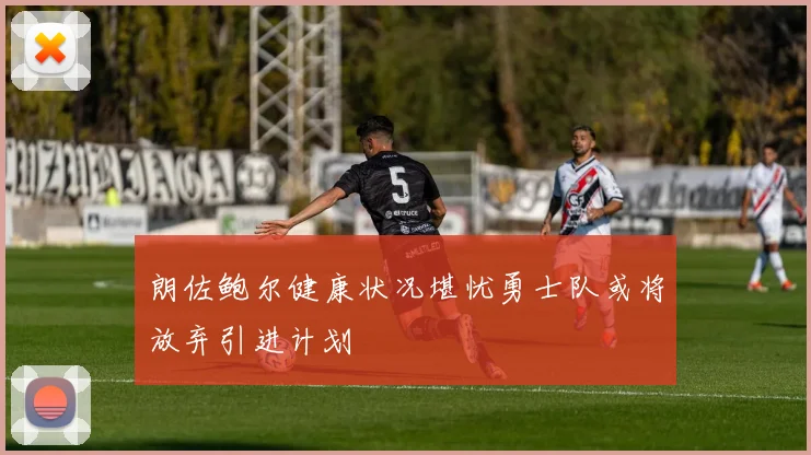 朗佐鲍尔健康状况堪忧勇士队或将放弃引进计划