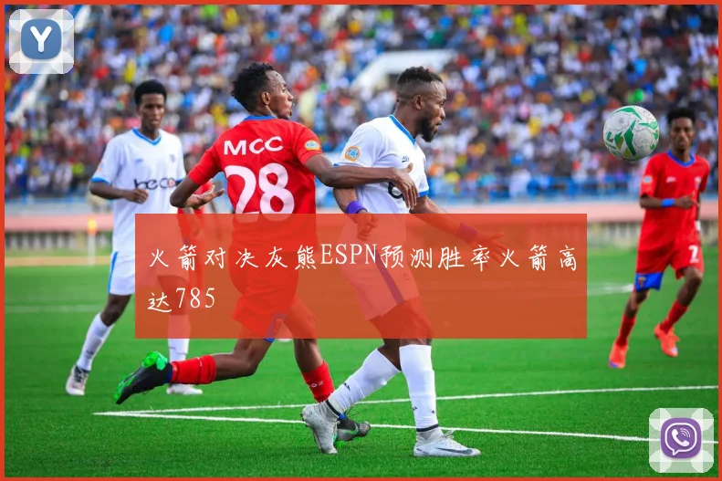 火箭对决灰熊ESPN预测胜率火箭高达785
