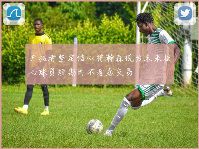 开拓者坚定信心将瀚森视为未来核心球员短期内不考虑交易
