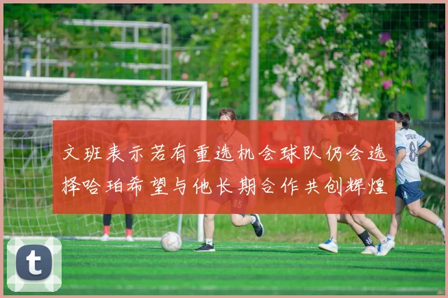文班表示若有重选机会球队仍会选择哈珀希望与他长期合作共创辉煌